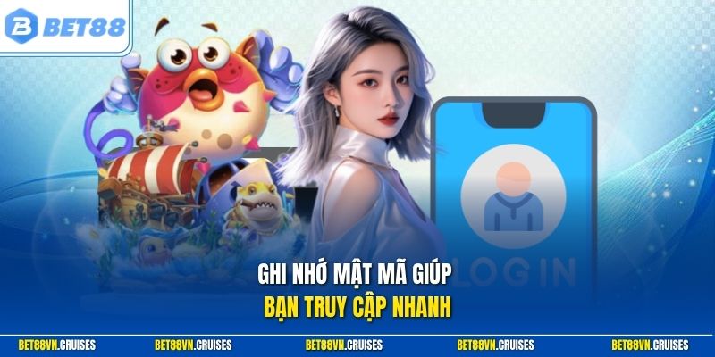 Ghi nhớ mật mã giúp bạn truy cập nhanh
