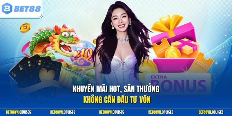Khuyến mãi hot, săn thưởng không cần đầu tư vốn