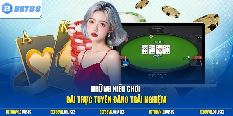 Những kiểu chơi bài trực tuyến đáng trải nghiệm