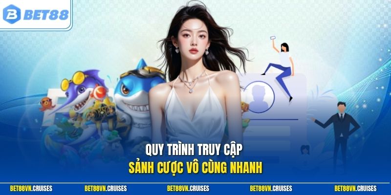 Quy trình truy cập sảnh cược vô cùng nhanh