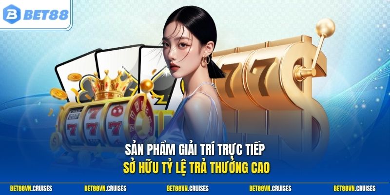 Sản phẩm giải trí trực tiếp sở hữu tỷ lệ trả thưởng cao