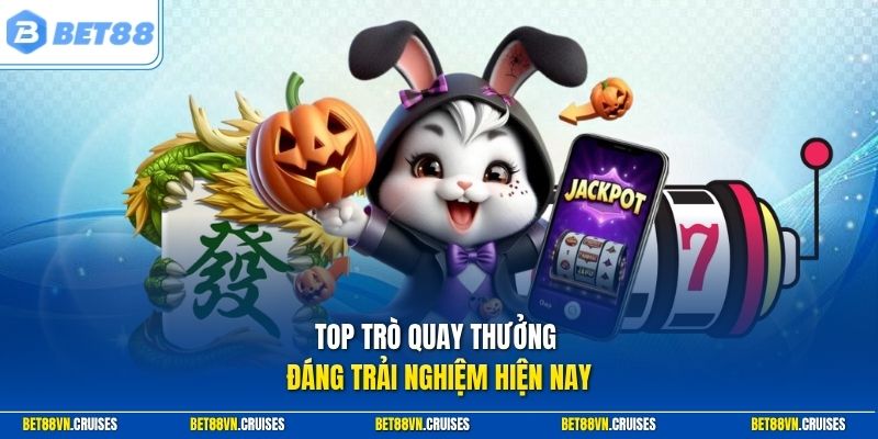 Top trò quay thưởng đáng trải nghiệm hiện nay